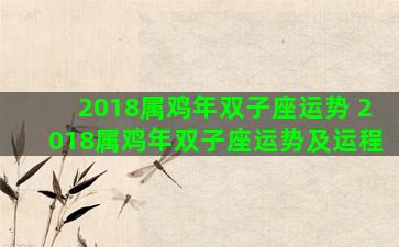 2018属鸡年双子座运势 2018属鸡年双子座运势及运程